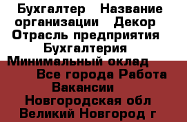 Бухгалтер › Название организации ­ Декор › Отрасль предприятия ­ Бухгалтерия › Минимальный оклад ­ 18 000 - Все города Работа » Вакансии   . Новгородская обл.,Великий Новгород г.